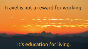 Travel is not a reward for working. It's education for living.